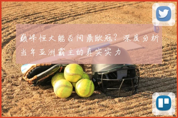 巅峰恒大能否问鼎欧冠？深度分析当年亚洲霸主的真实实力