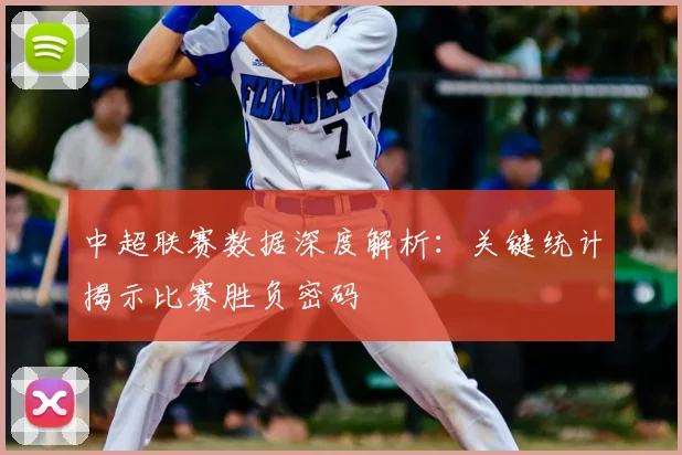 中超联赛数据深度解析：关键统计揭示比赛胜负密码