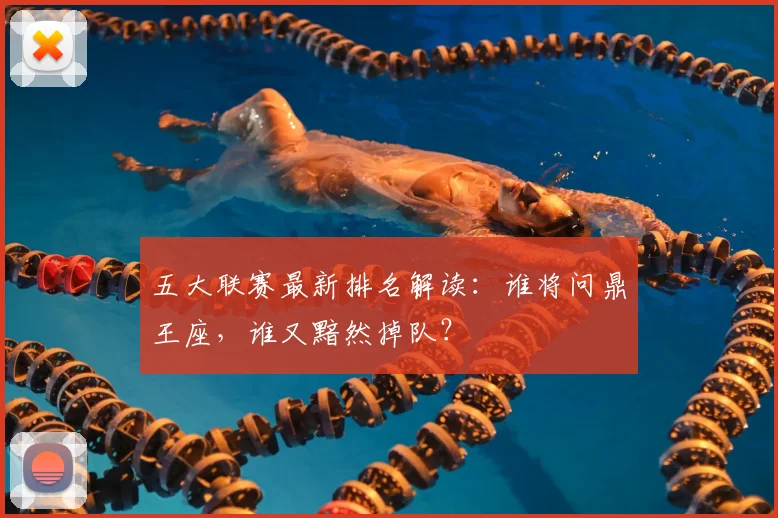 五大联赛最新排名解读：谁将问鼎王座，谁又黯然掉队？