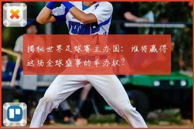 揭秘世界足球赛主办国：谁将赢得这场全球盛事的举办权？