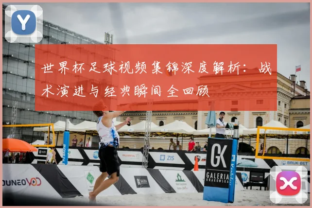 世界杯足球视频集锦深度解析:战术演进与经典瞬间全回顾