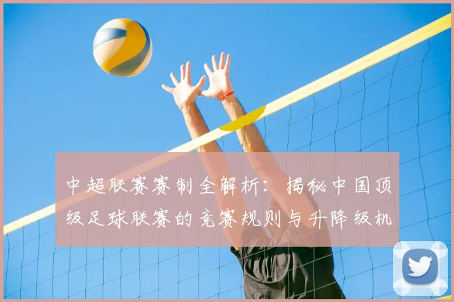 中超联赛赛制全解析：揭秘中国顶级足球联赛的竞赛规则与升降级机制