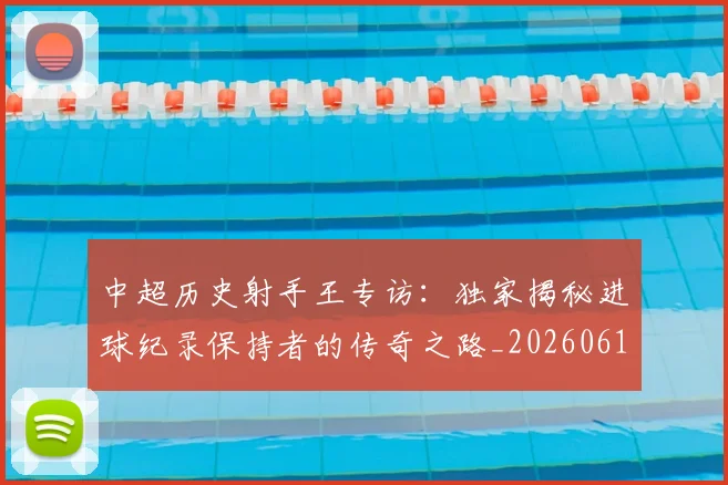 中超历史射手王专访：独家揭秘进球纪录保持者的传奇之路_20260610190349