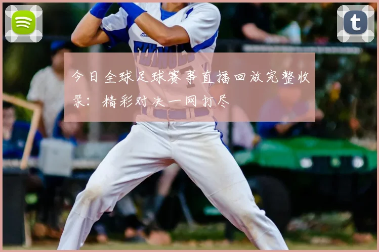 今日全球足球赛事直播回放完整收录：精彩对决一网打尽