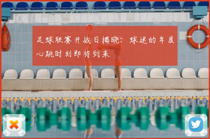足球联赛开战日揭晓：球迷的年度心跳时刻即将到来