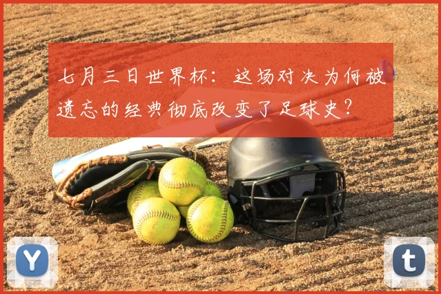 七月三日世界杯：这场对决为何被遗忘的经典彻底改变了足球史？