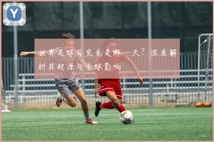 世界足球日究竟是哪一天？深度解析其起源与全球影响