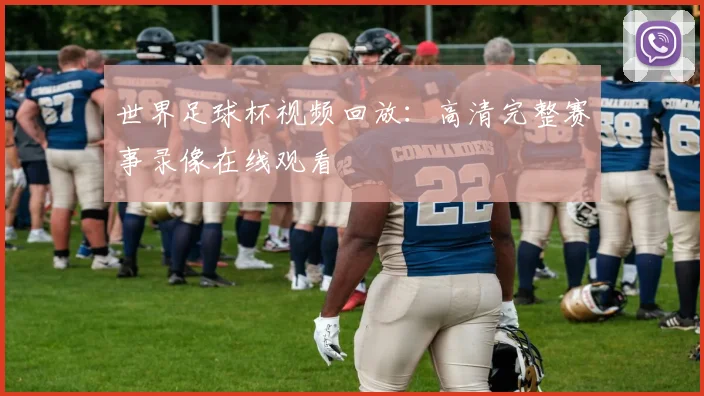世界足球杯视频回放:高清完整赛事录像在线观看