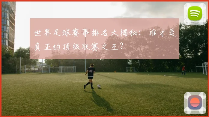 世界足球赛事排名大揭秘：谁才是真正的顶级联赛之王？