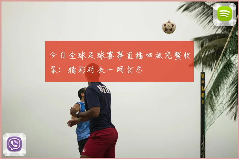 今日全球足球赛事直播回放完整收录:精彩对决一网打尽
