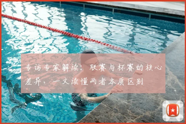 专访专家解读：联赛与杯赛的核心差异，一文读懂两者本质区别