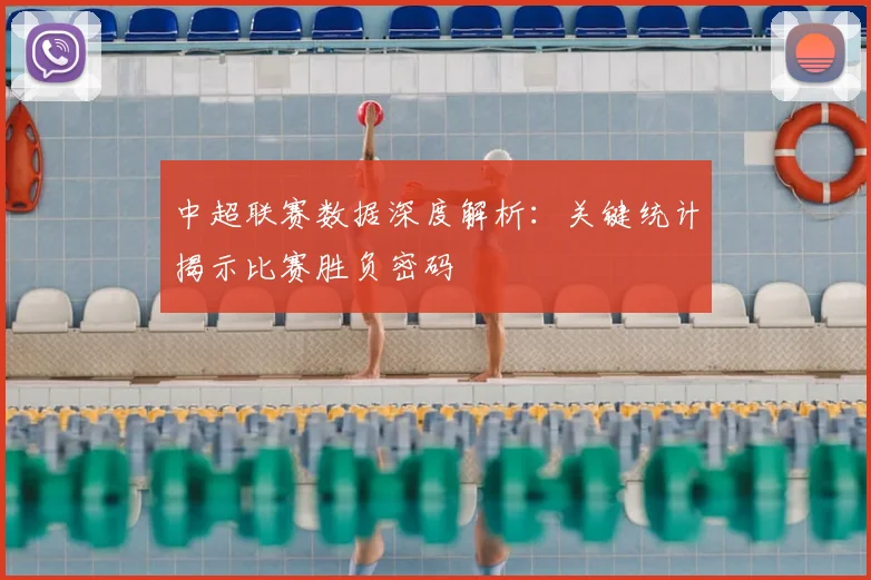 中超联赛数据深度解析:关键统计揭示比赛胜负密码