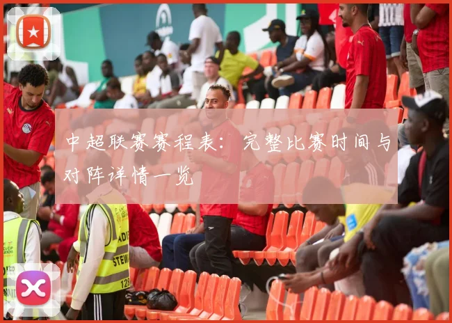 中超联赛赛程表：完整比赛时间与对阵详情一览