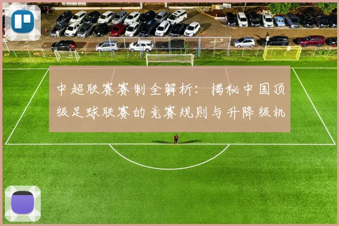 中超联赛赛制全解析：揭秘中国顶级足球联赛的竞赛规则与升降级机制