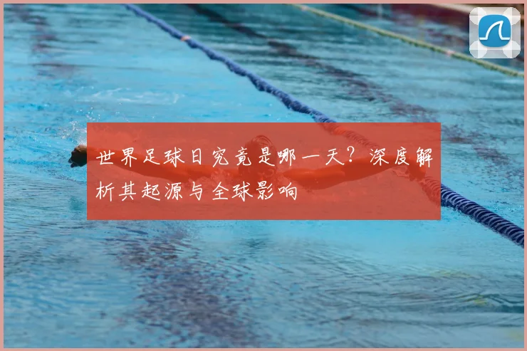 世界足球日究竟是哪一天？深度解析其起源与全球影响